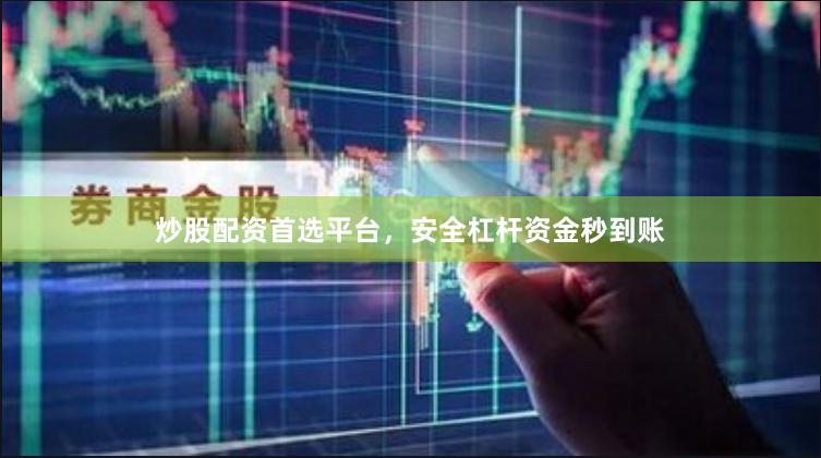 炒股配资首选平台，安全杠杆资金秒到账