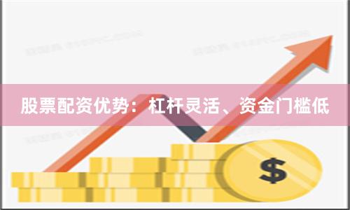 股票配资优势：杠杆灵活、资金门槛低